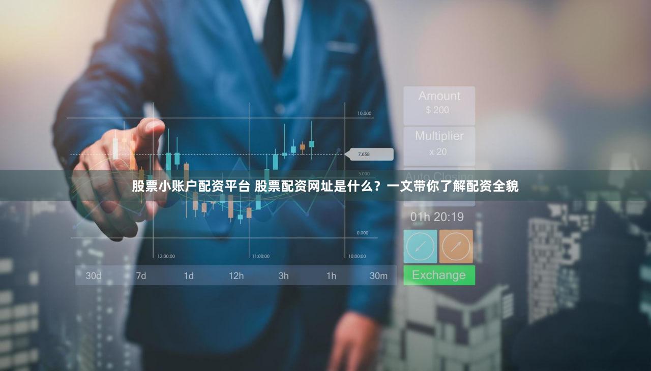 股票小账户配资平台 股票配资网址是什么？一文带你了解配资全貌