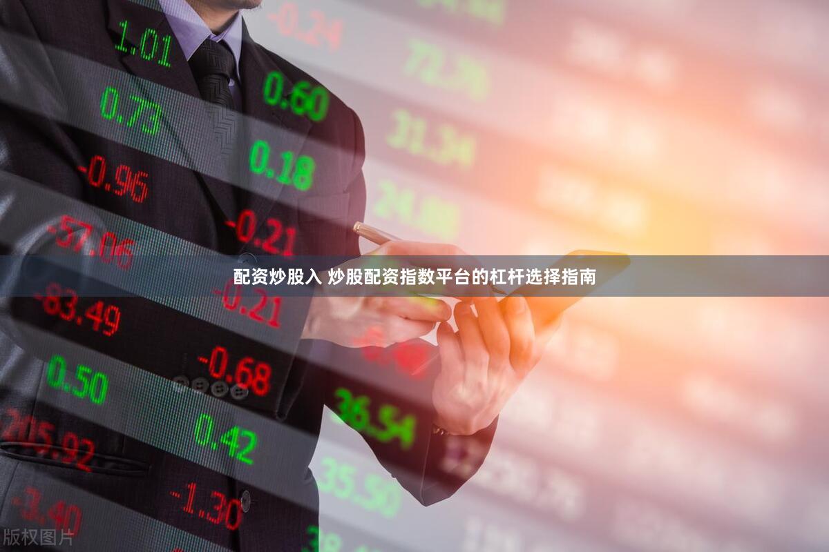 配资炒股入 炒股配资指数平台的杠杆选择指南