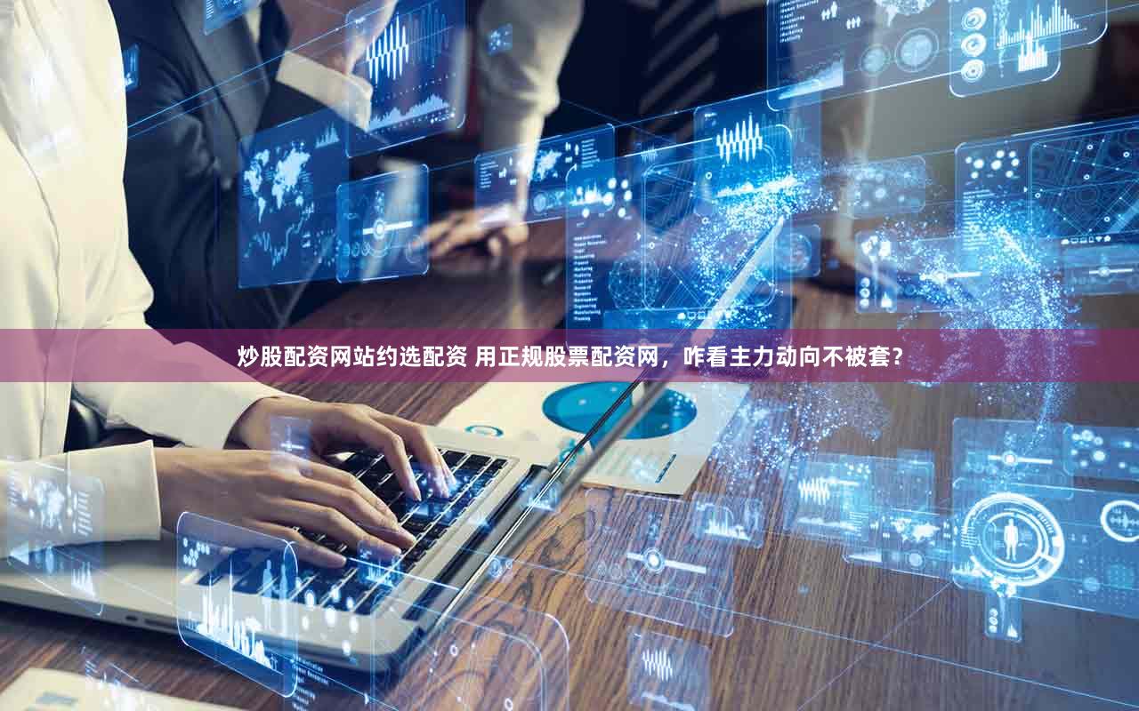 炒股配资网站约选配资 用正规股票配资网，咋看主力动向不被套？