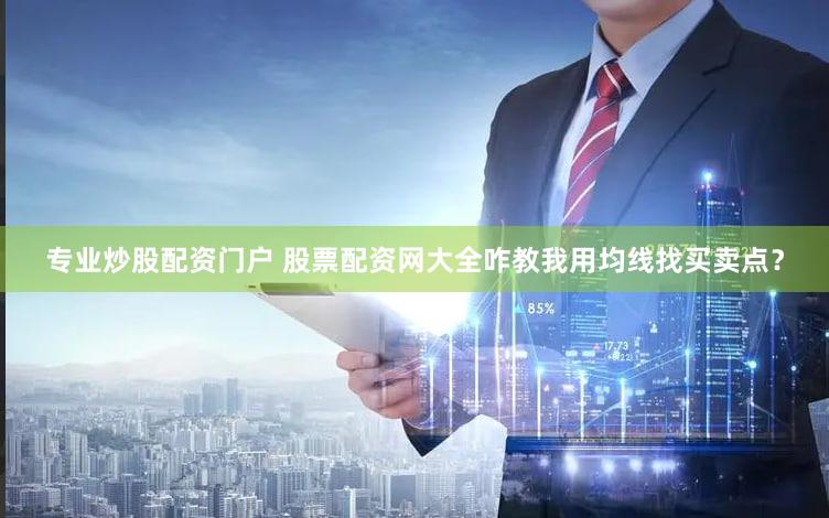 专业炒股配资门户 股票配资网大全咋教我用均线找买卖点？
