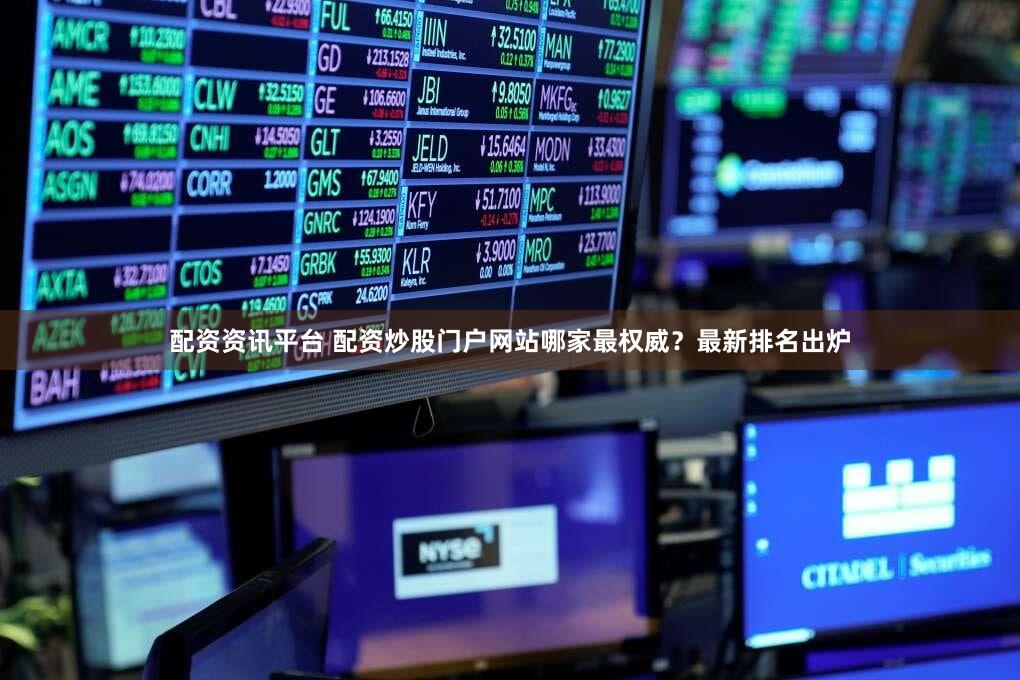 配资资讯平台 配资炒股门户网站哪家最权威？最新排名出炉