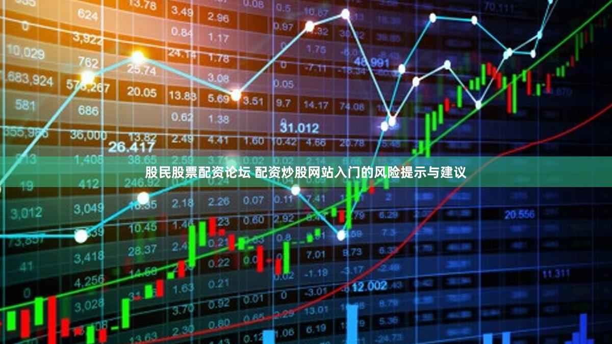 股民股票配资论坛 配资炒股网站入门的风险提示与建议