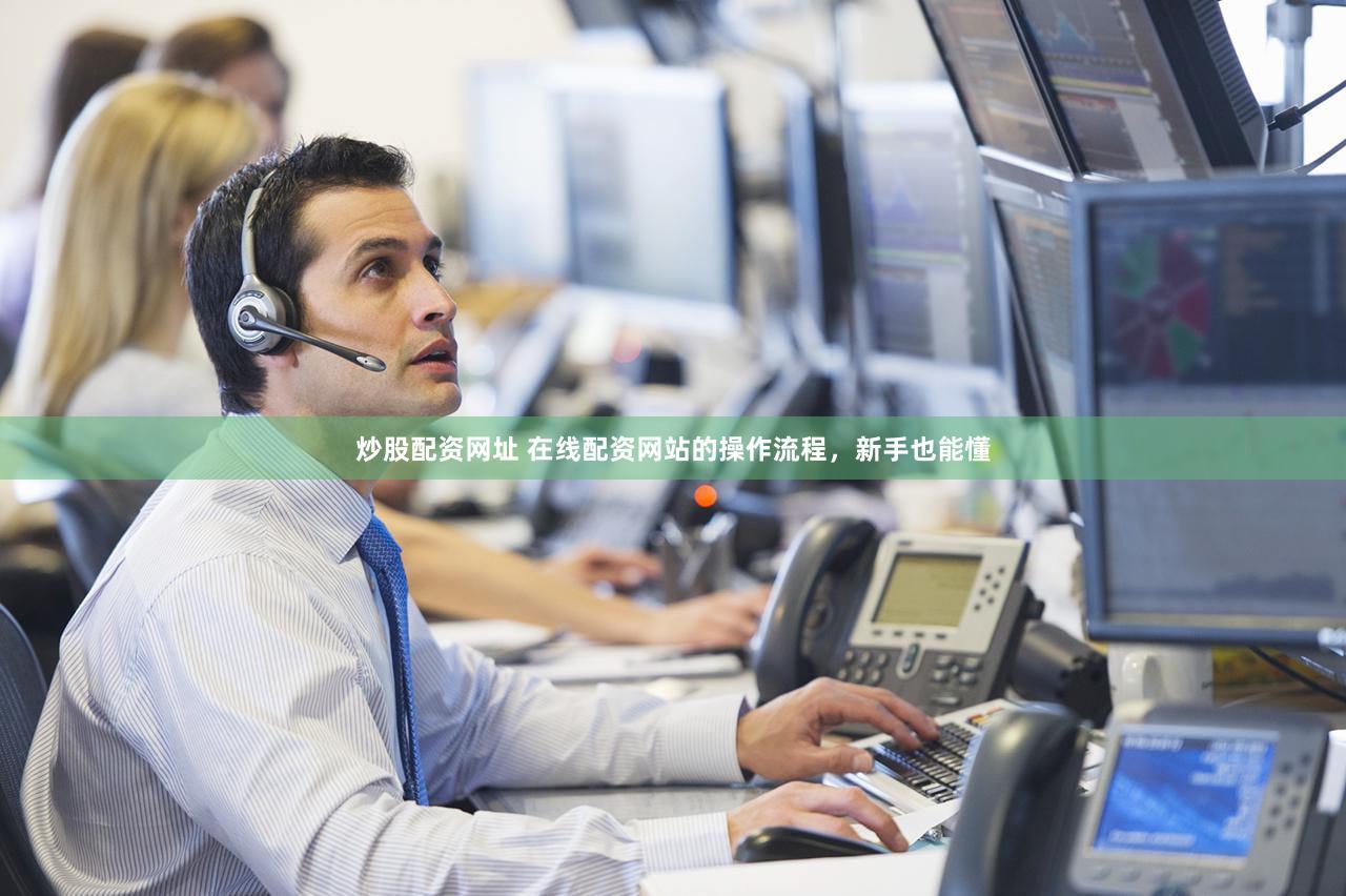 炒股配资网址 在线配资网站的操作流程，新手也能懂