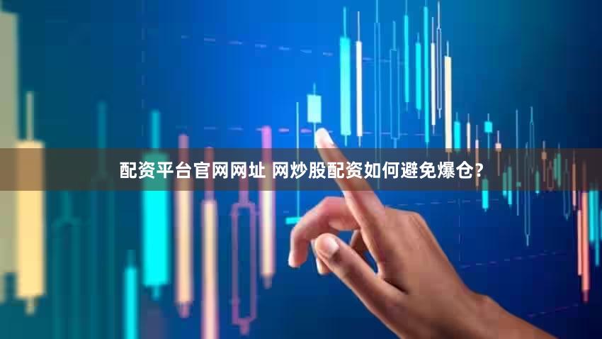 配资平台官网网址 网炒股配资如何避免爆仓？