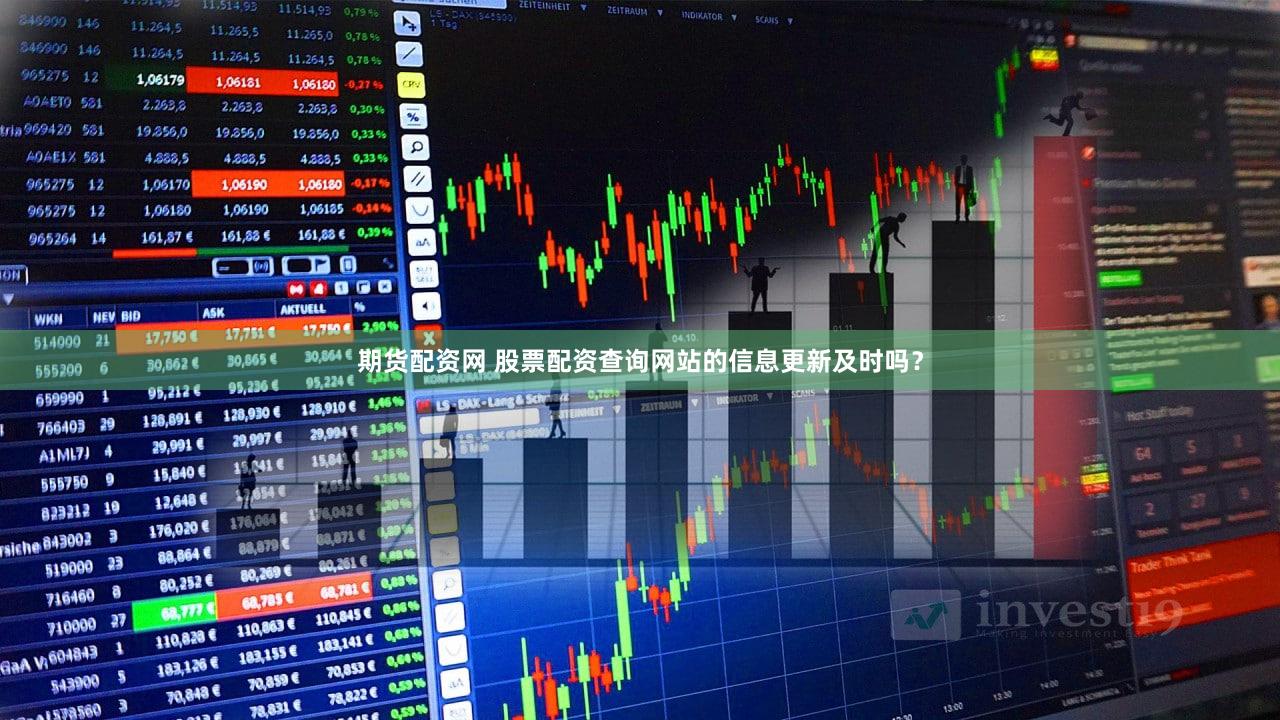 期货配资网 股票配资查询网站的信息更新及时吗？