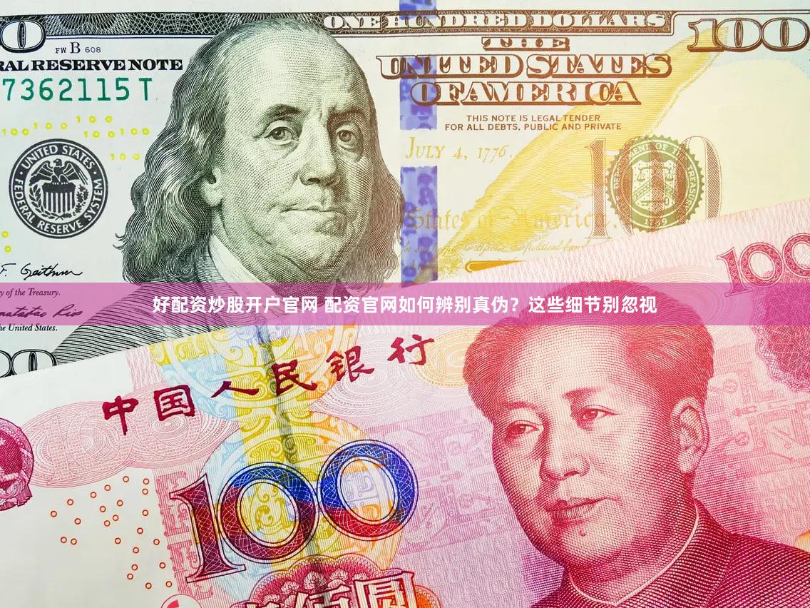 好配资炒股开户官网 配资官网如何辨别真伪？这些细节别忽视