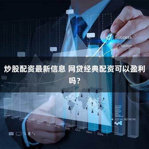 炒股配资最新信息 网贷经典配资可以盈利吗？