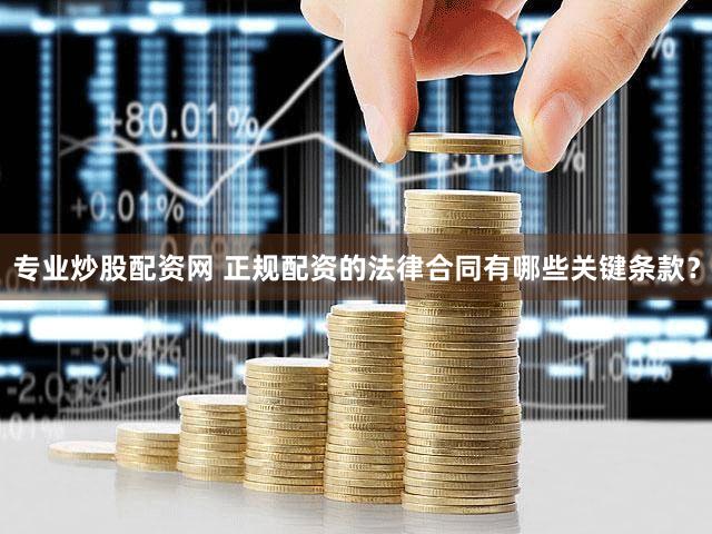 专业炒股配资网 正规配资的法律合同有哪些关键条款？