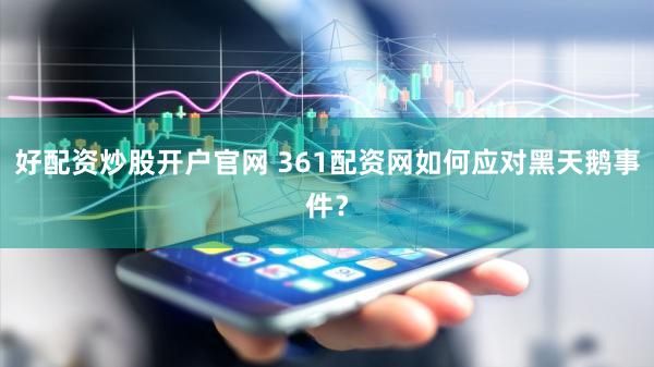 好配资炒股开户官网 361配资网如何应对黑天鹅事件？