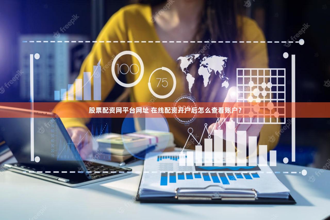 股票配资网平台网址 在线配资开户后怎么查看账户？