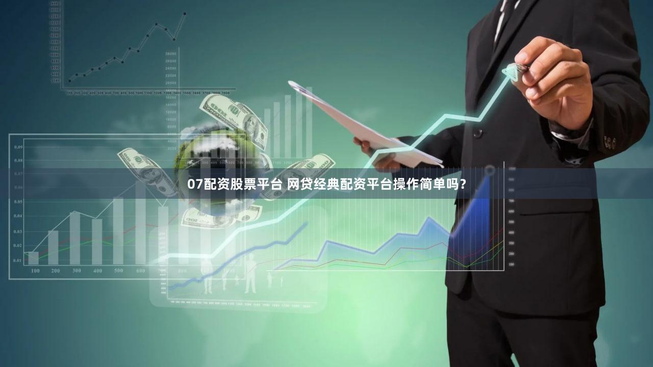 07配资股票平台 网贷经典配资平台操作简单吗？