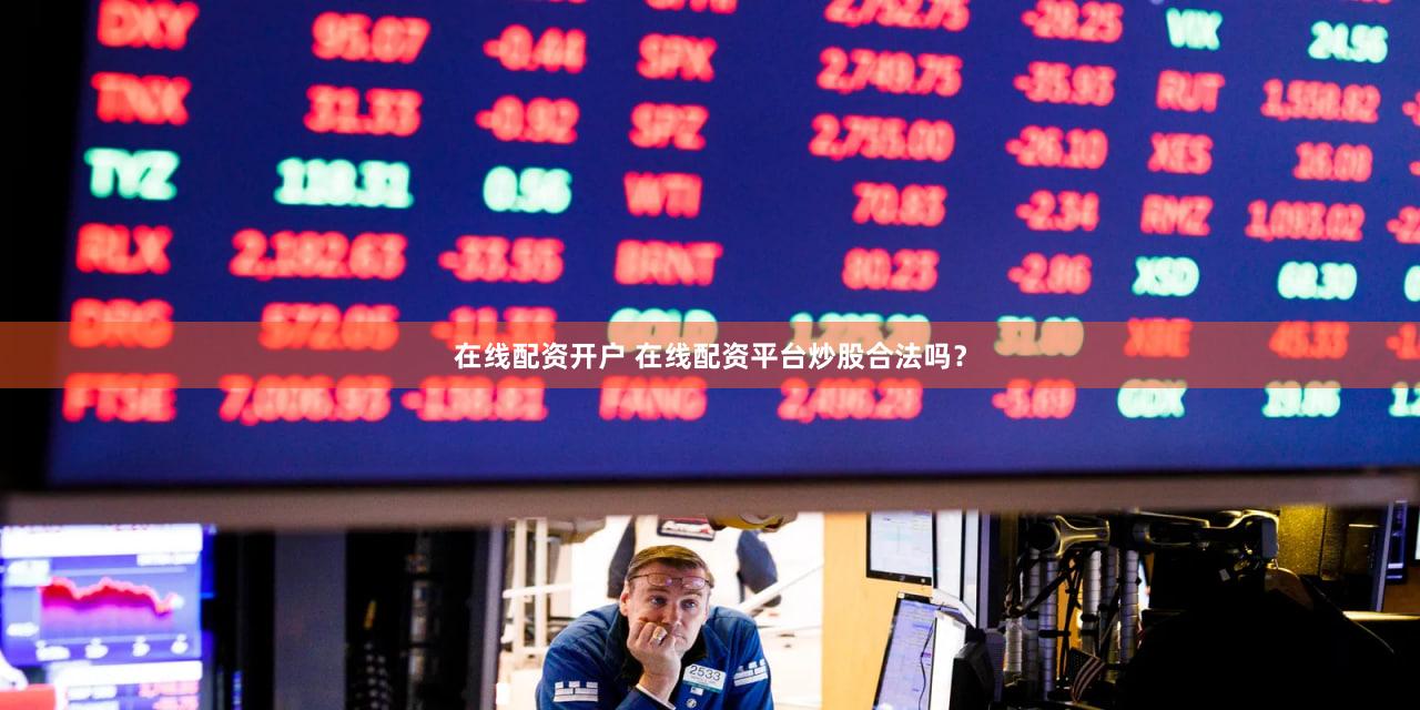 在线配资开户 在线配资平台炒股合法吗？