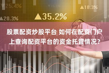 股票配资炒股平台 如何在配资门户上查询配资平台的资金托管情况？