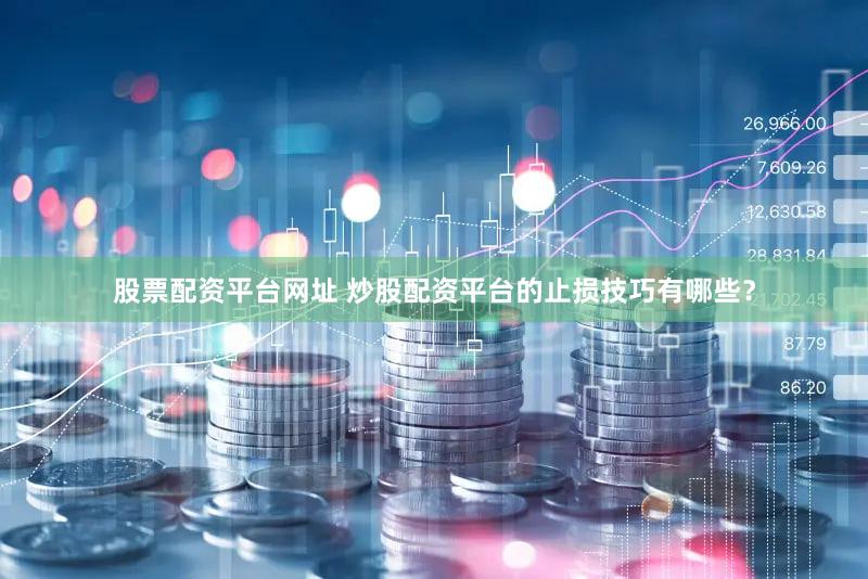股票配资平台网址 炒股配资平台的止损技巧有哪些？