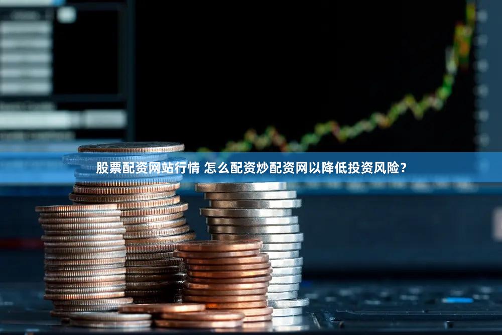 股票配资网站行情 怎么配资炒配资网以降低投资风险？