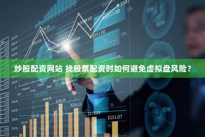 炒股配资网站 找股票配资时如何避免虚拟盘风险？