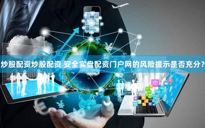 炒股配资炒股配资 安全实盘配资门户网的风险提示是否充分？