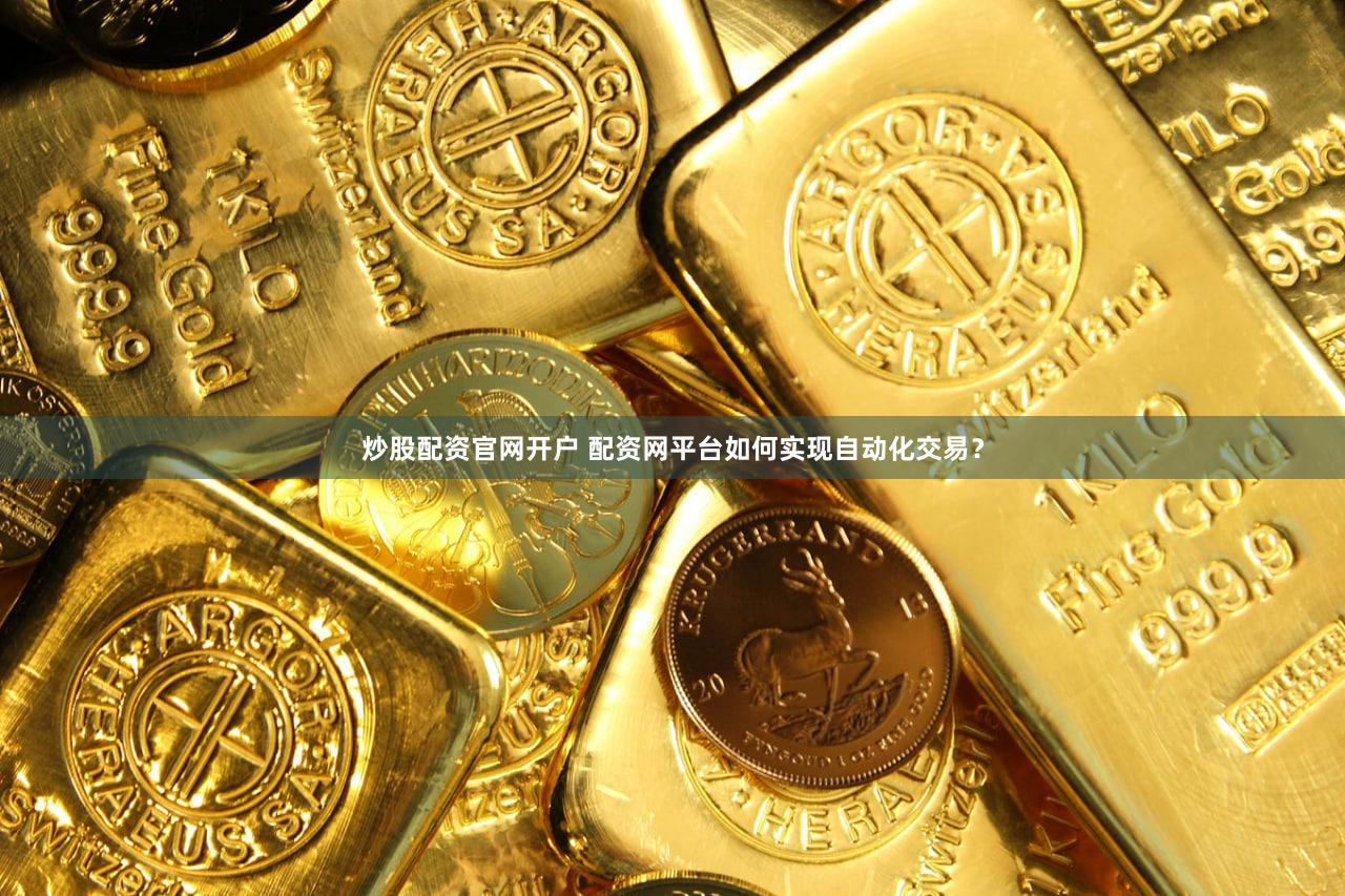 炒股配资官网开户 配资网平台如何实现自动化交易？