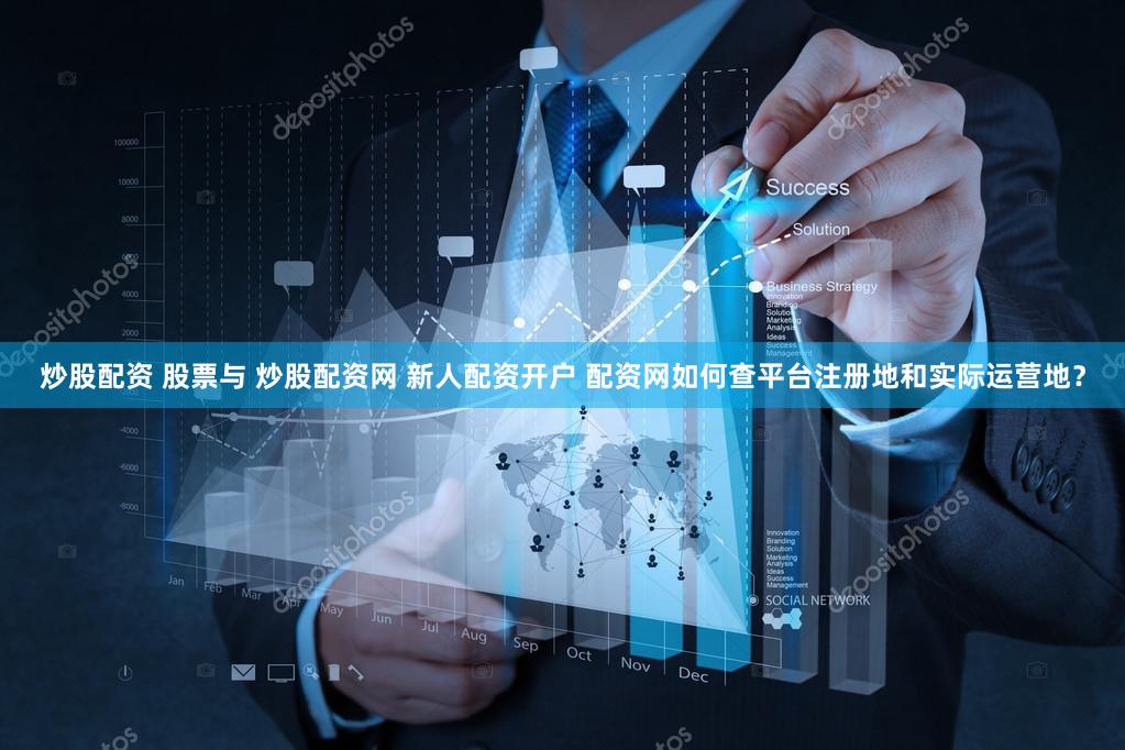 炒股配资 股票与 炒股配资网 新人配资开户 配资网如何查平台注册地和实际运营地？