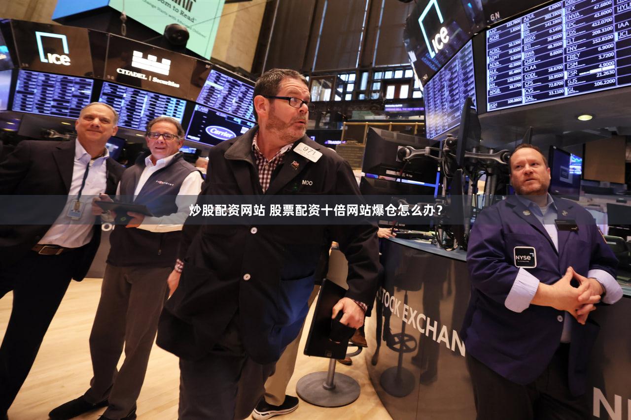 炒股配资网站 股票配资十倍网站爆仓怎么办？
