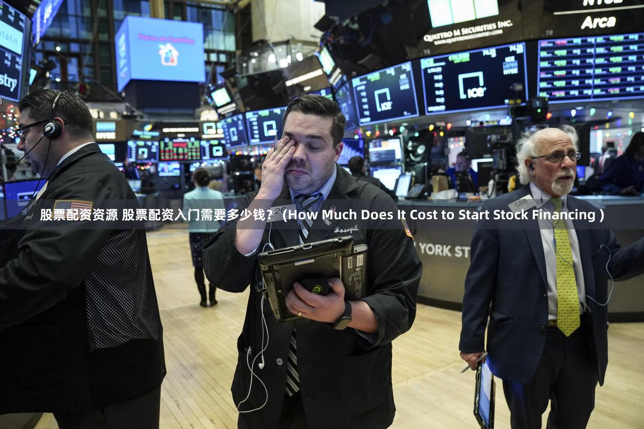 股票配资资源 股票配资入门需要多少钱？ (How Much Does It Cost to Start Stock Financing )