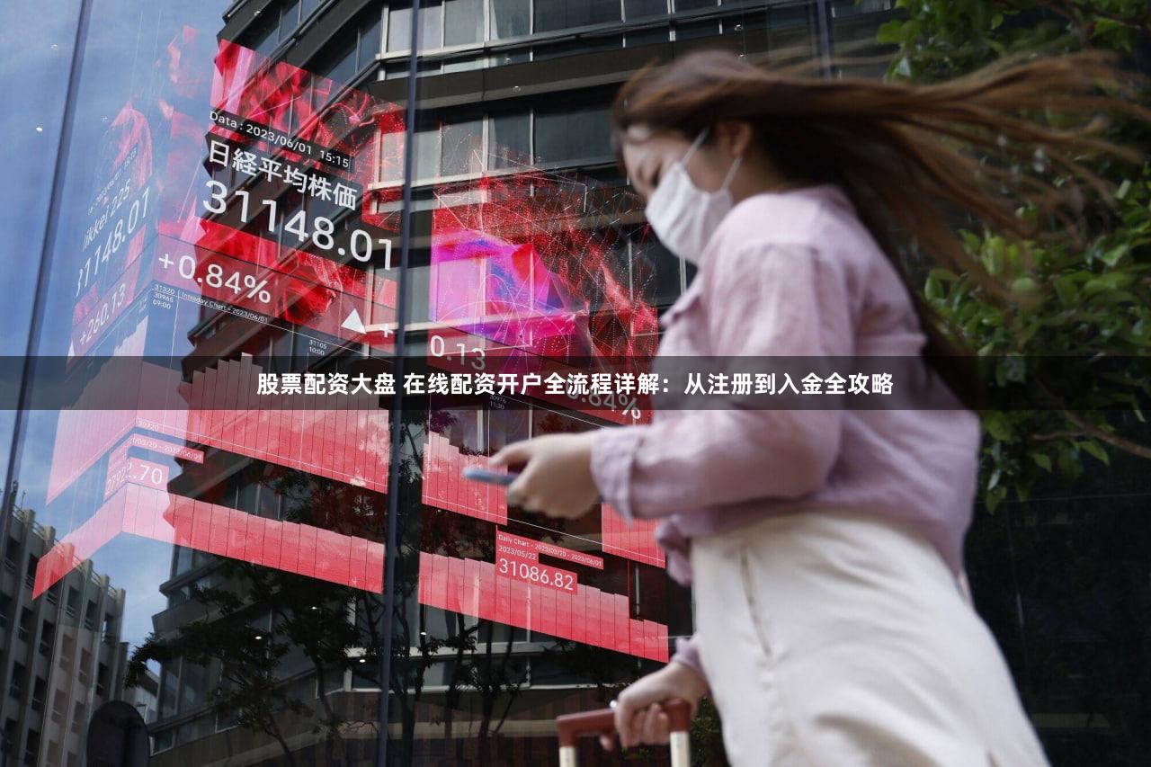 股票配资大盘 在线配资开户全流程详解：从注册到入金全攻略