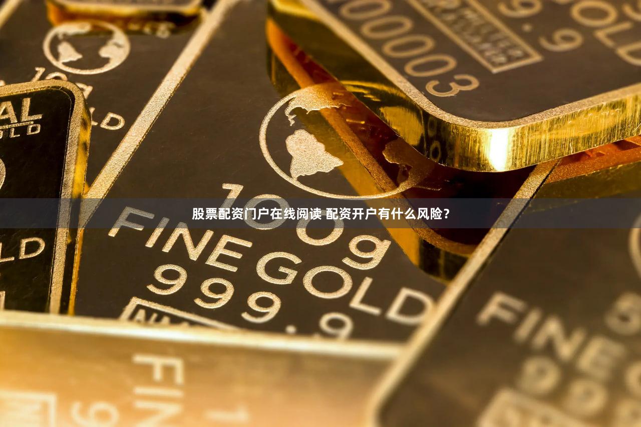 股票配资门户在线阅读 配资开户有什么风险？