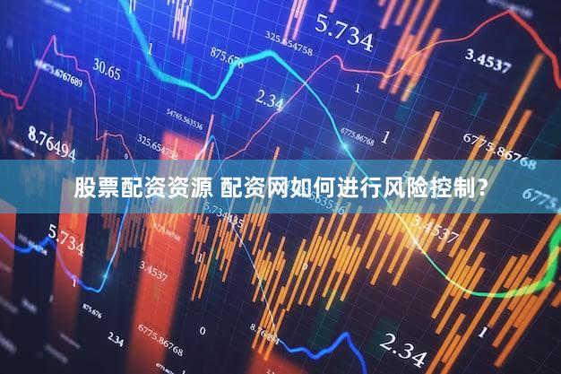 股票配资资源 配资网如何进行风险控制？
