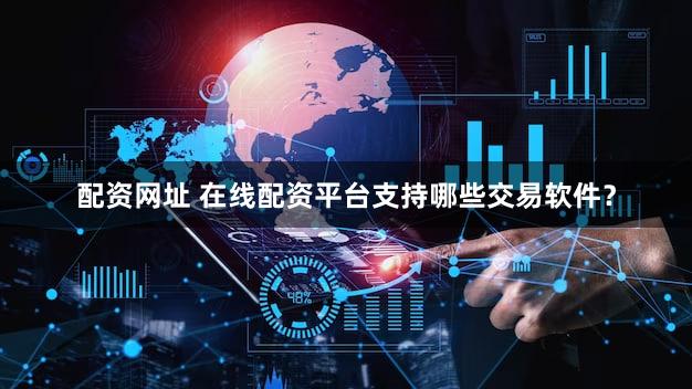 配资网址 在线配资平台支持哪些交易软件？
