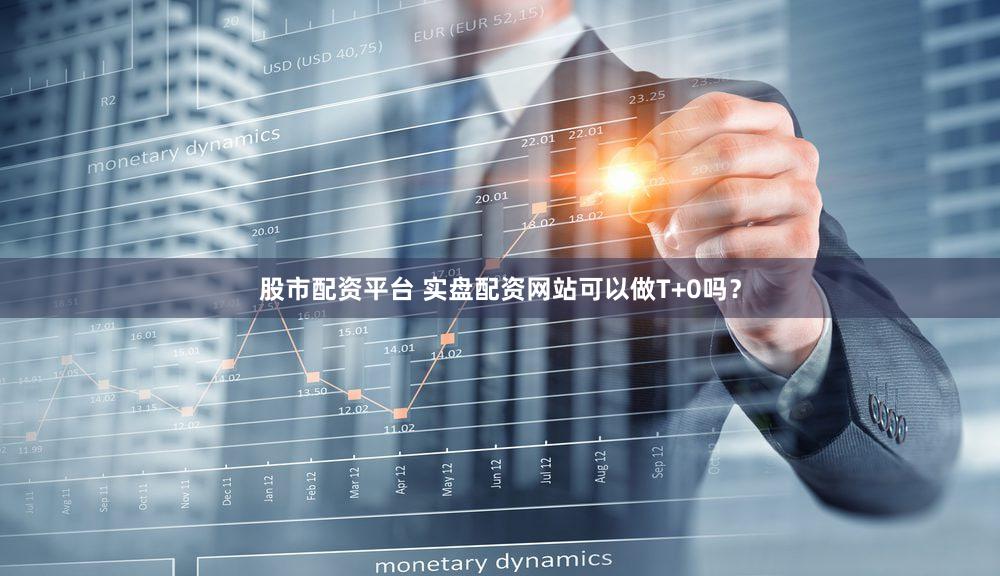 股市配资平台 实盘配资网站可以做T+0吗？