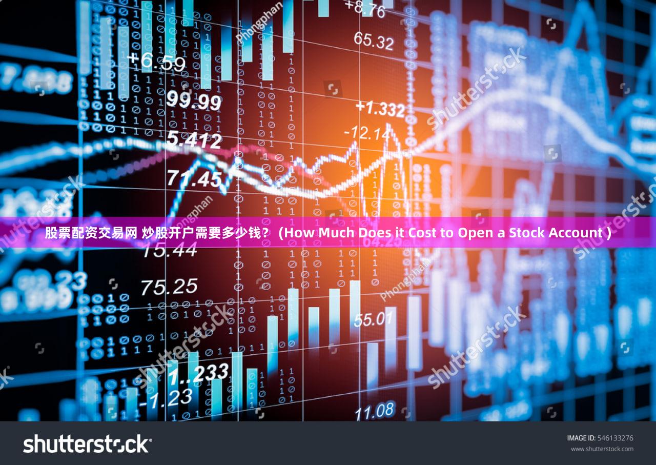 股票配资交易网 炒股开户需要多少钱？ (How Much Does it Cost to Open a Stock Account )