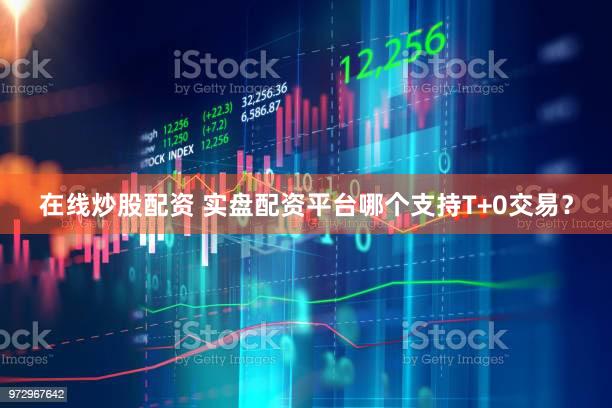 在线炒股配资 实盘配资平台哪个支持T+0交易？