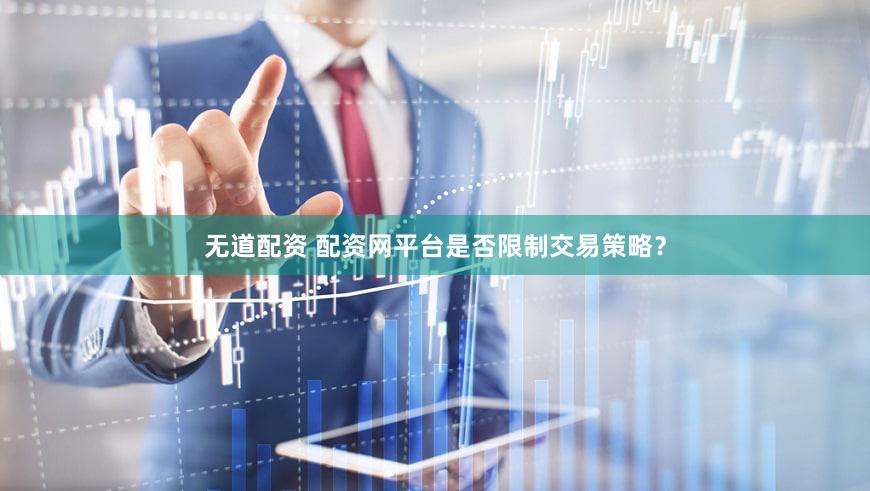 无道配资 配资网平台是否限制交易策略？