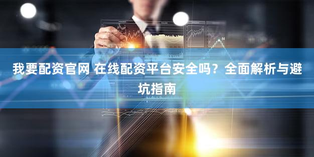 我要配资官网 在线配资平台安全吗？全面解析与避坑指南