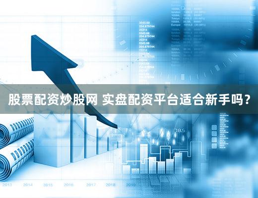 股票配资炒股网 实盘配资平台适合新手吗？
