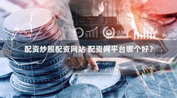 配资炒股配资网站 配资网平台哪个好？