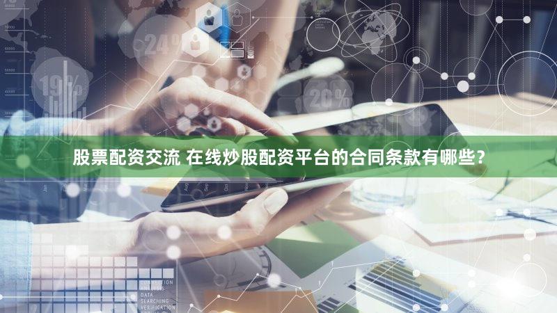 股票配资交流 在线炒股配资平台的合同条款有哪些？