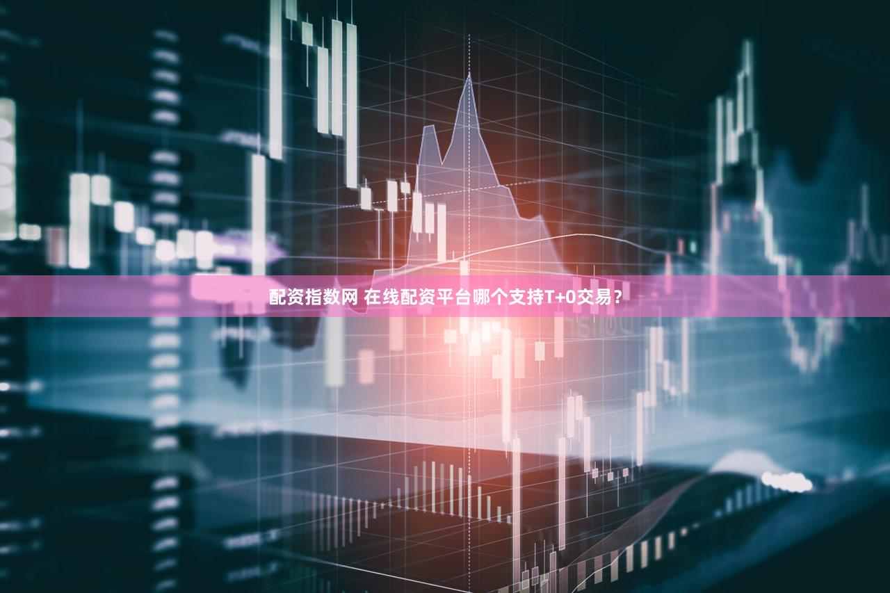 配资指数网 在线配资平台哪个支持T+0交易？