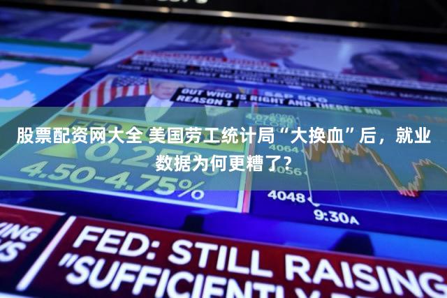 股票配资网大全 美国劳工统计局“大换血”后，就业数据为何更糟了？