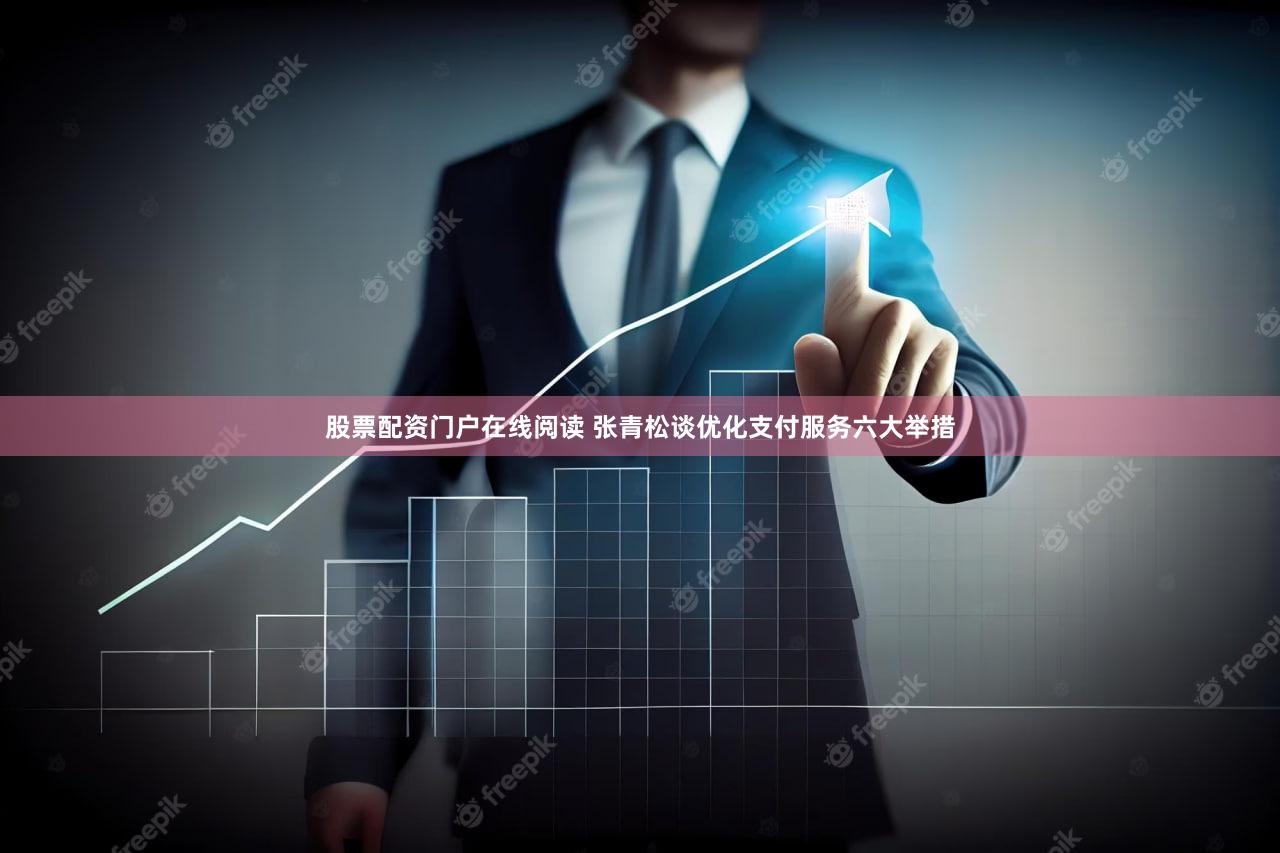 股票配资门户在线阅读 张青松谈优化支付服务六大举措