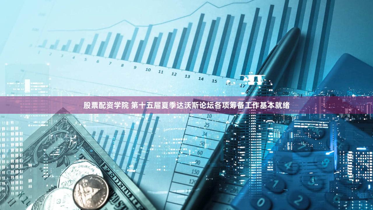 股票配资学院 第十五届夏季达沃斯论坛各项筹备工作基本就绪