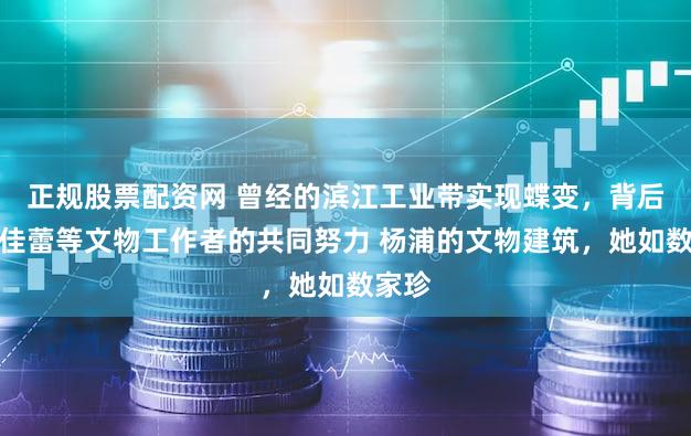 正规股票配资网 曾经的滨江工业带实现蝶变，背后是李佳蕾等文物工作者的共同努力 杨浦的文物建筑，她如数家珍