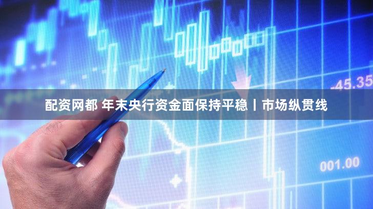 配资网都 年末央行资金面保持平稳丨市场纵贯线