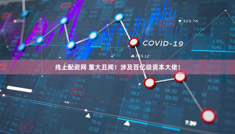 线上配资网 重大丑闻！涉及百亿级资本大佬！