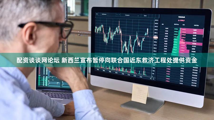 配资谈谈网论坛 新西兰宣布暂停向联合国近东救济工程处提供资金
