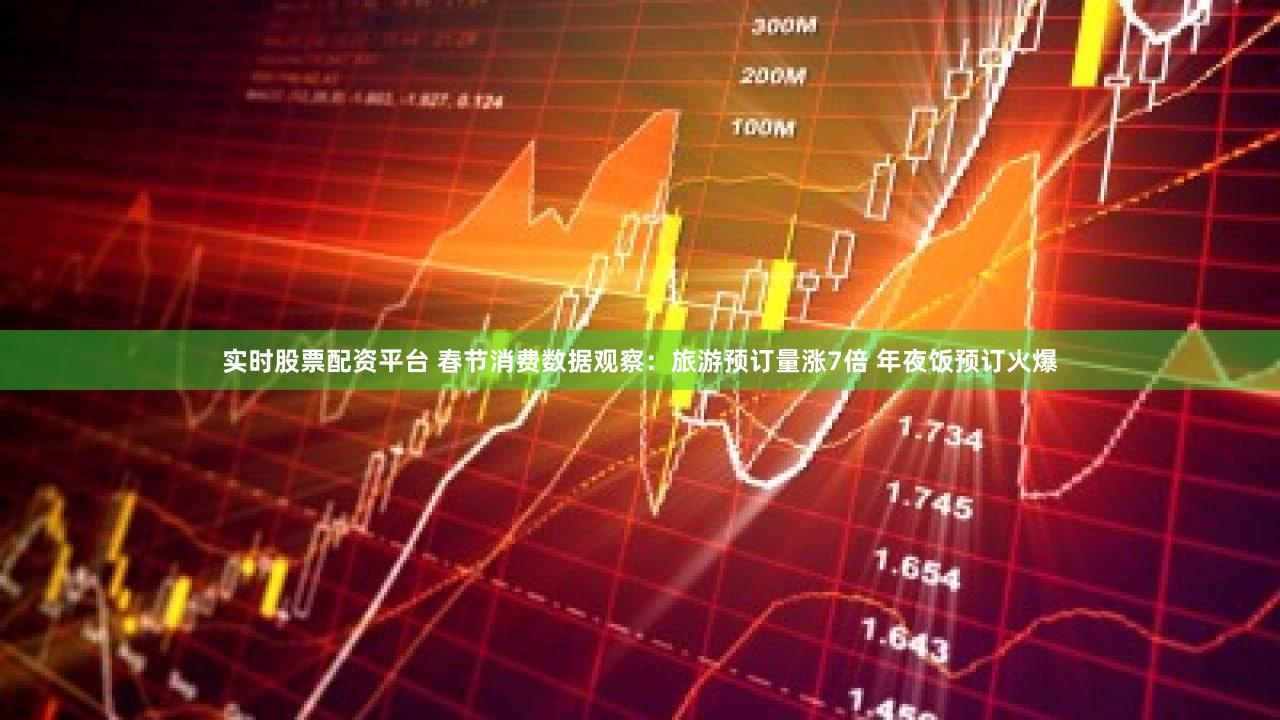 实时股票配资平台 春节消费数据观察：旅游预订量涨7倍 年夜饭预订火爆