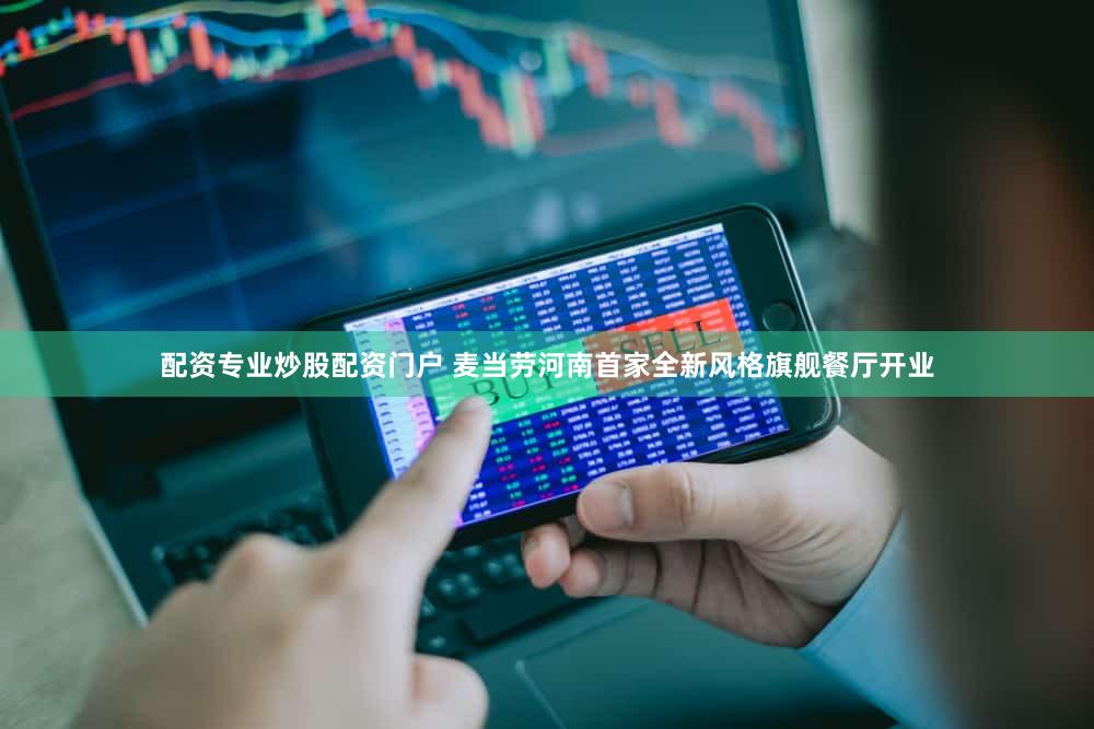 配资专业炒股配资门户 麦当劳河南首家全新风格旗舰餐厅开业