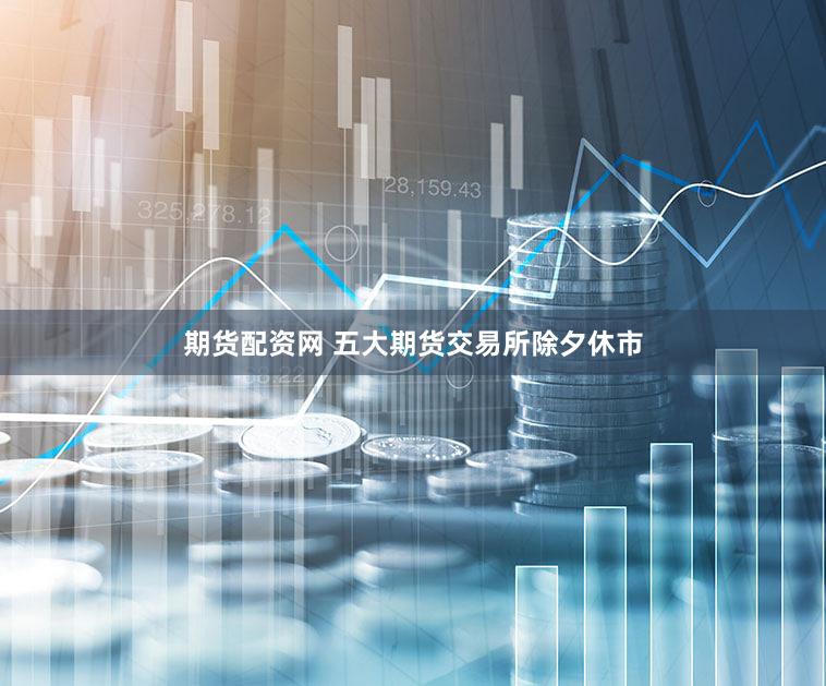 期货配资网 五大期货交易所除夕休市