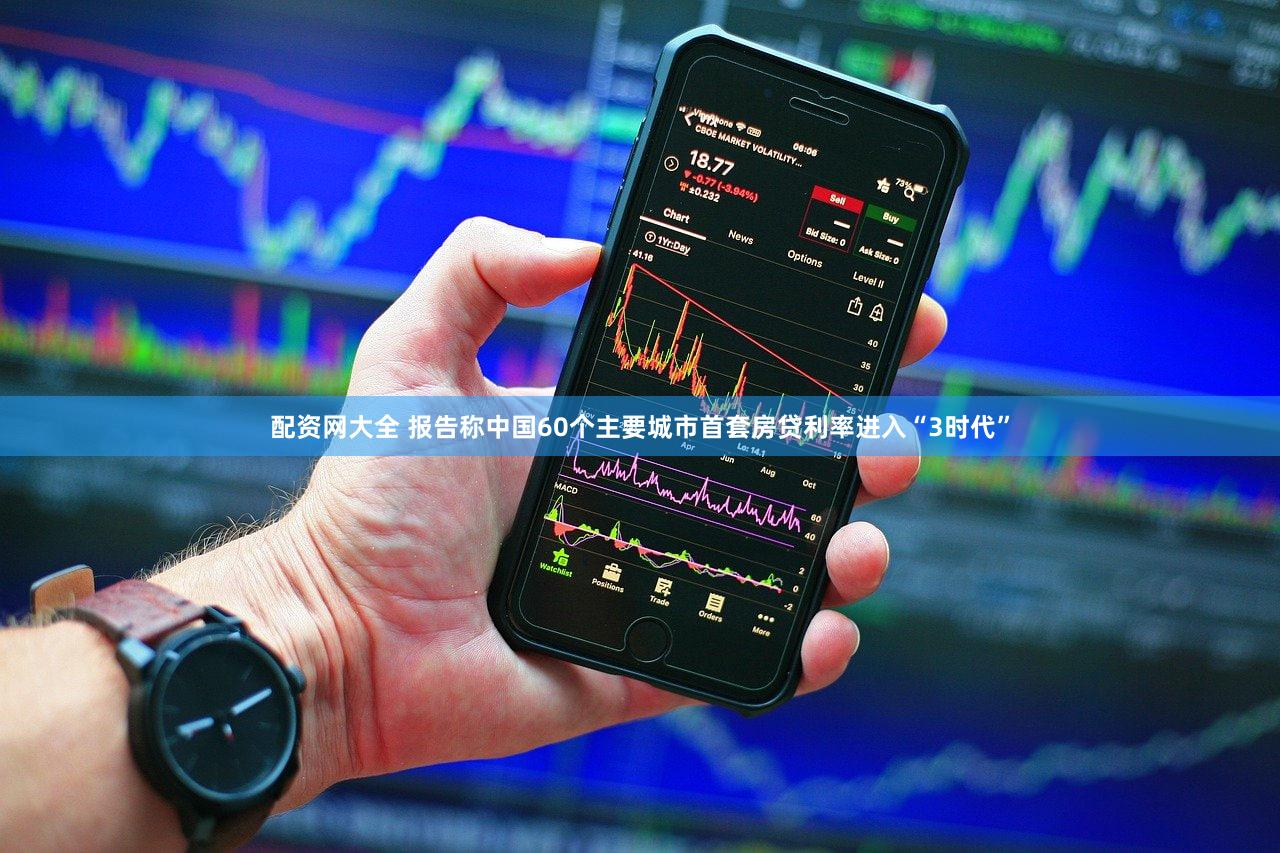 配资网大全 报告称中国60个主要城市首套房贷利率进入“3时代”