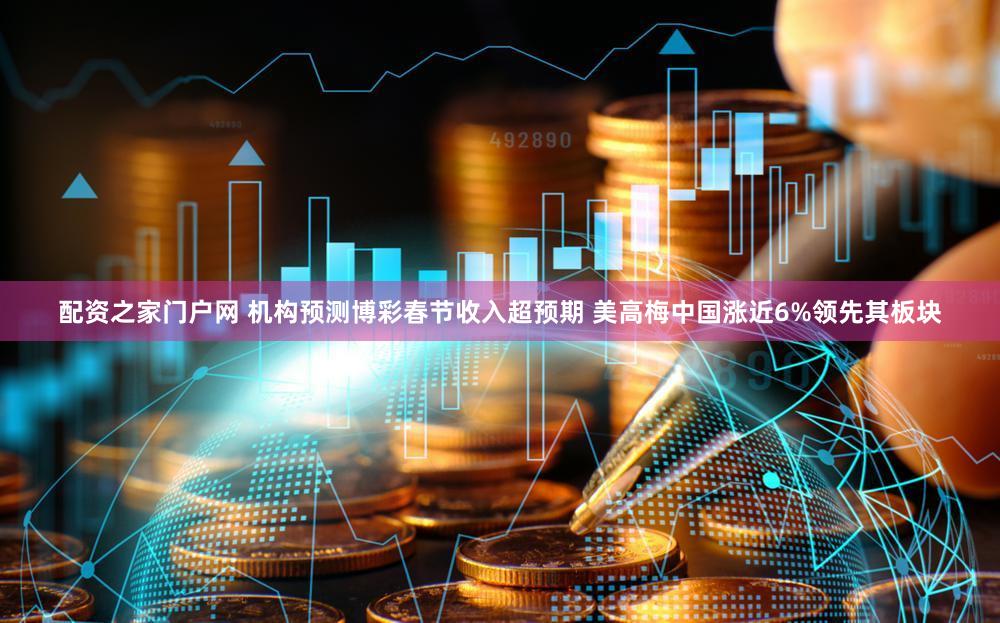 配资之家门户网 机构预测博彩春节收入超预期 美高梅中国涨近6%领先其板块
